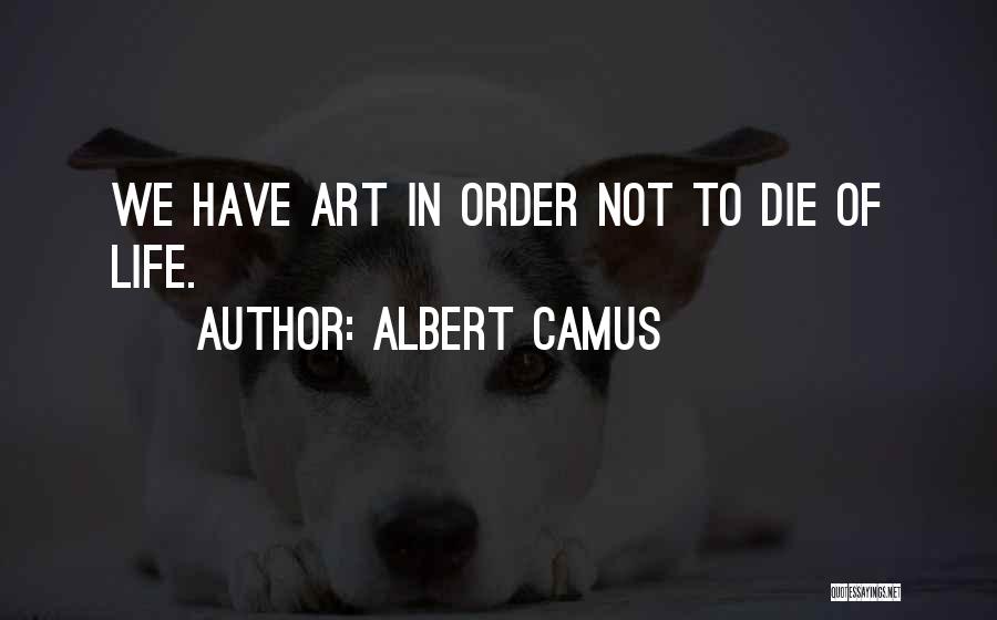 Albert Camus Quotes: We Have Art In Order Not To Die Of Life.