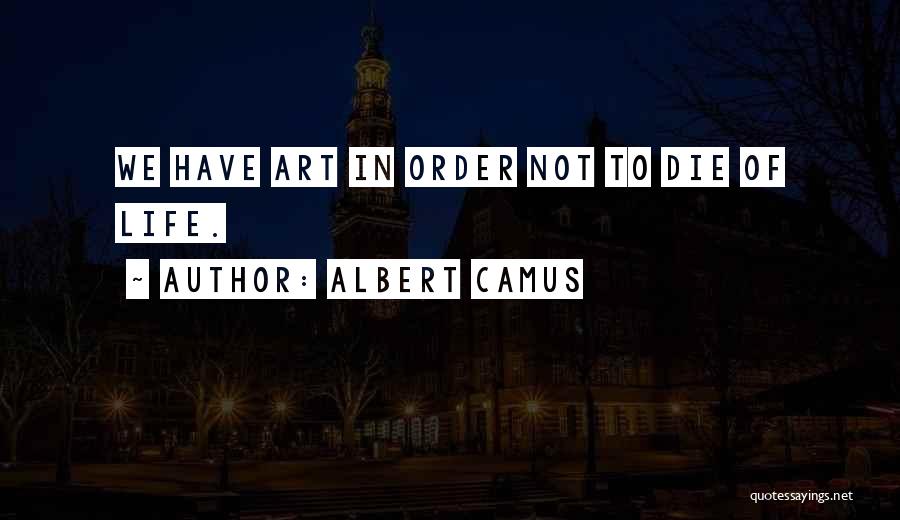 Albert Camus Quotes: We Have Art In Order Not To Die Of Life.