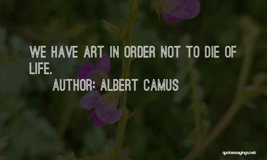 Albert Camus Quotes: We Have Art In Order Not To Die Of Life.