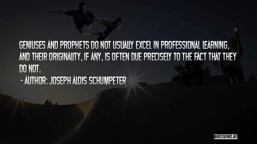 Joseph Alois Schumpeter Quotes: Geniuses And Prophets Do Not Usually Excel In Professional Learning, And Their Originality, If Any, Is Often Due Precisely To