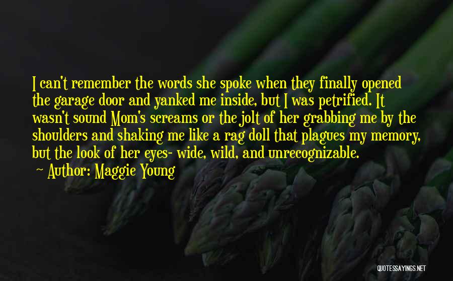 Maggie Young Quotes: I Can't Remember The Words She Spoke When They Finally Opened The Garage Door And Yanked Me Inside, But I