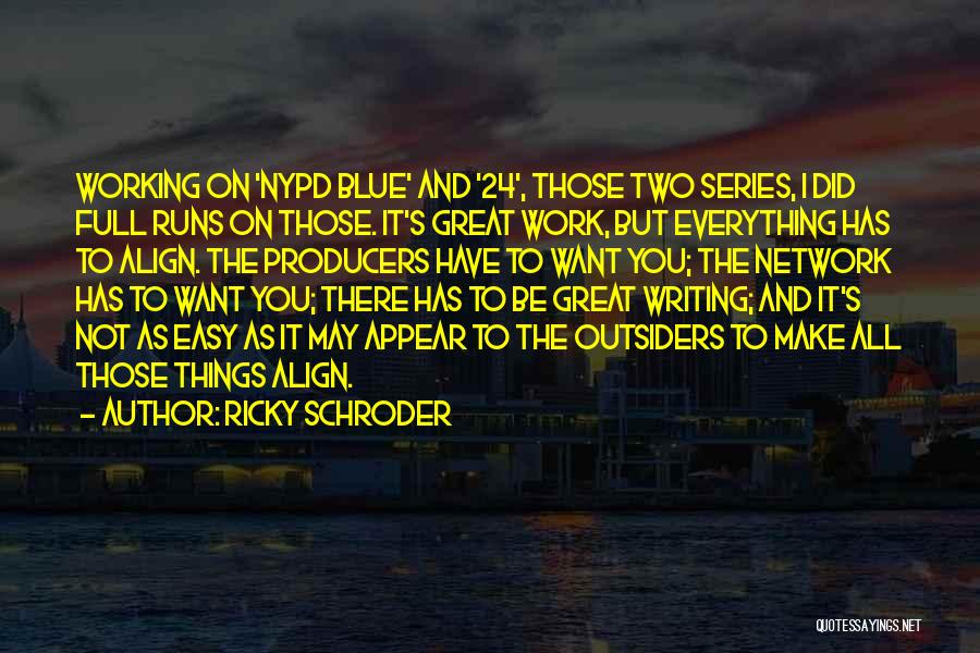 Ricky Schroder Quotes: Working On 'nypd Blue' And '24', Those Two Series, I Did Full Runs On Those. It's Great Work, But Everything