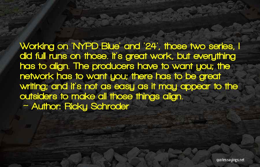 Ricky Schroder Quotes: Working On 'nypd Blue' And '24', Those Two Series, I Did Full Runs On Those. It's Great Work, But Everything