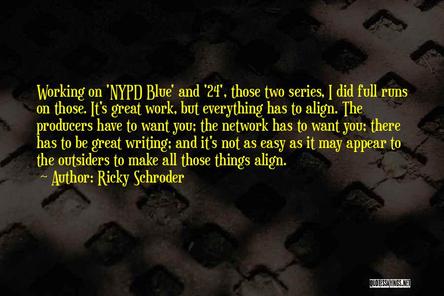 Ricky Schroder Quotes: Working On 'nypd Blue' And '24', Those Two Series, I Did Full Runs On Those. It's Great Work, But Everything