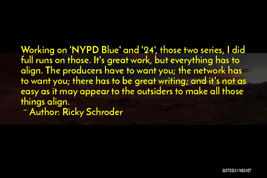 Ricky Schroder Quotes: Working On 'nypd Blue' And '24', Those Two Series, I Did Full Runs On Those. It's Great Work, But Everything