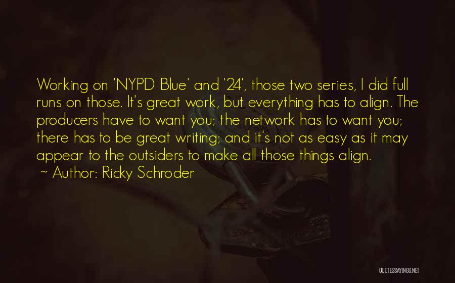 Ricky Schroder Quotes: Working On 'nypd Blue' And '24', Those Two Series, I Did Full Runs On Those. It's Great Work, But Everything