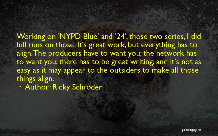 Ricky Schroder Quotes: Working On 'nypd Blue' And '24', Those Two Series, I Did Full Runs On Those. It's Great Work, But Everything