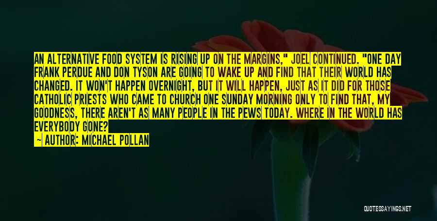 Michael Pollan Quotes: An Alternative Food System Is Rising Up On The Margins, Joel Continued. One Day Frank Perdue And Don Tyson Are