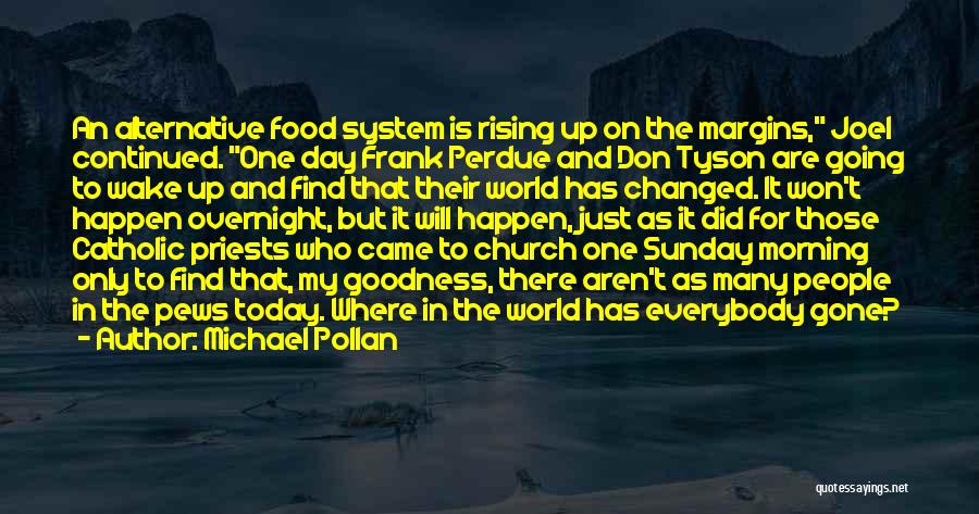 Michael Pollan Quotes: An Alternative Food System Is Rising Up On The Margins, Joel Continued. One Day Frank Perdue And Don Tyson Are