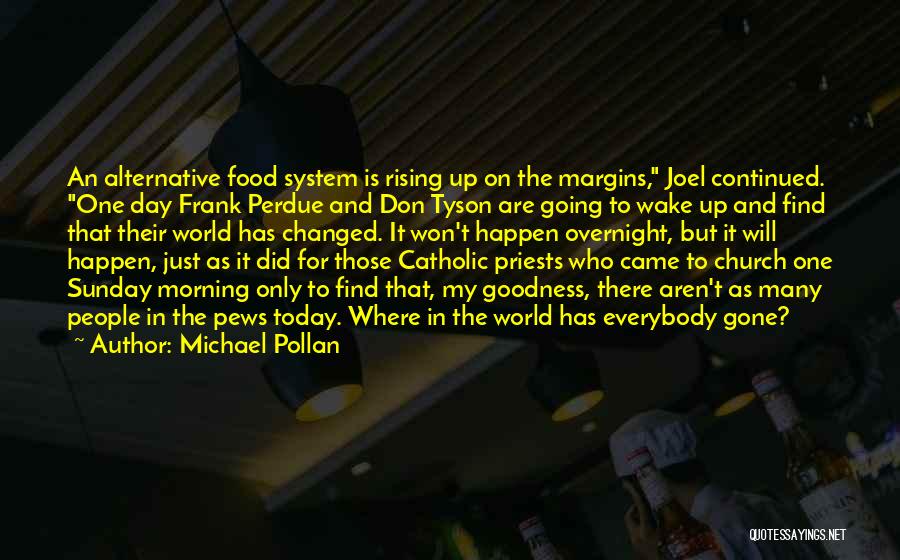 Michael Pollan Quotes: An Alternative Food System Is Rising Up On The Margins, Joel Continued. One Day Frank Perdue And Don Tyson Are