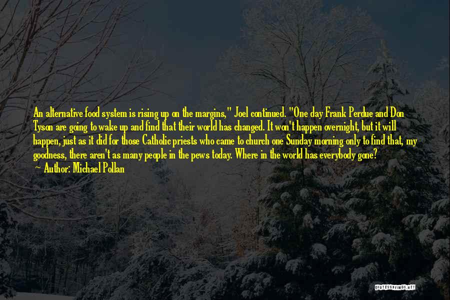 Michael Pollan Quotes: An Alternative Food System Is Rising Up On The Margins, Joel Continued. One Day Frank Perdue And Don Tyson Are