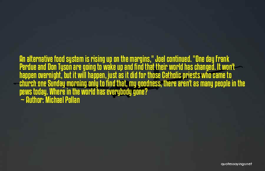 Michael Pollan Quotes: An Alternative Food System Is Rising Up On The Margins, Joel Continued. One Day Frank Perdue And Don Tyson Are