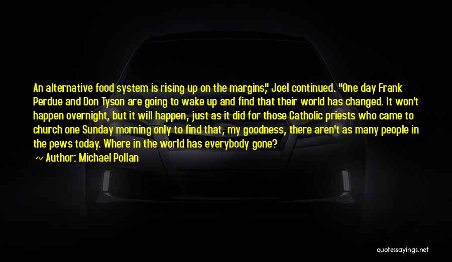 Michael Pollan Quotes: An Alternative Food System Is Rising Up On The Margins, Joel Continued. One Day Frank Perdue And Don Tyson Are