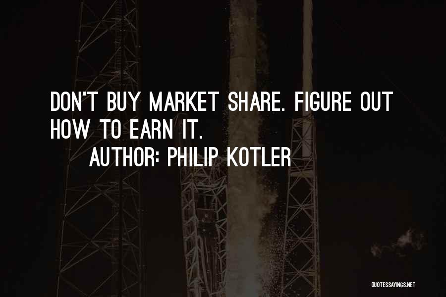 Philip Kotler Quotes: Don't Buy Market Share. Figure Out How To Earn It.