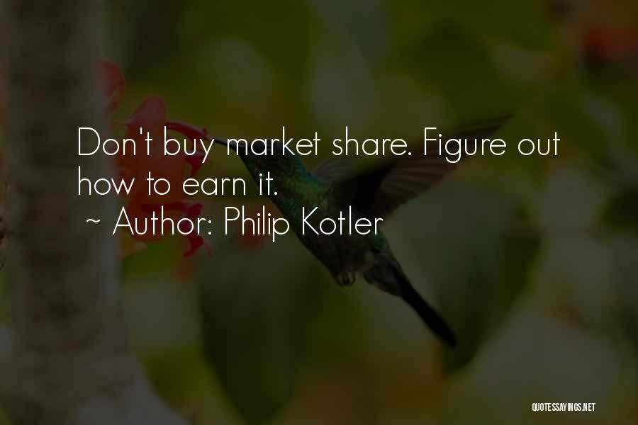 Philip Kotler Quotes: Don't Buy Market Share. Figure Out How To Earn It.