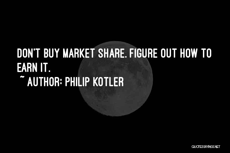 Philip Kotler Quotes: Don't Buy Market Share. Figure Out How To Earn It.