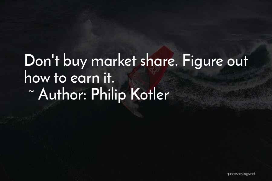 Philip Kotler Quotes: Don't Buy Market Share. Figure Out How To Earn It.