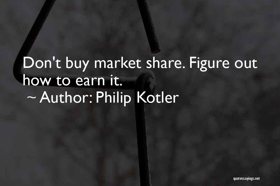Philip Kotler Quotes: Don't Buy Market Share. Figure Out How To Earn It.