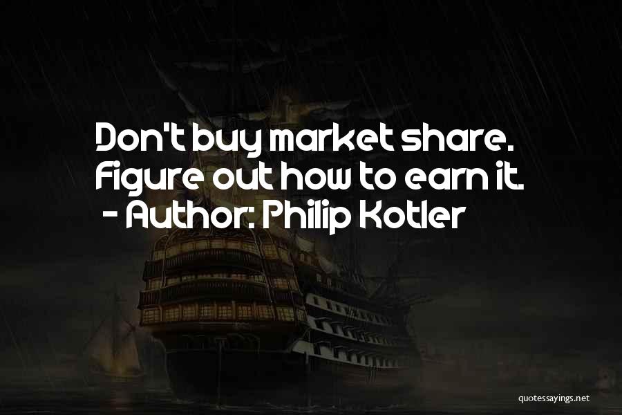 Philip Kotler Quotes: Don't Buy Market Share. Figure Out How To Earn It.