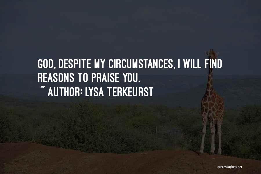 Lysa TerKeurst Quotes: God, Despite My Circumstances, I Will Find Reasons To Praise You.