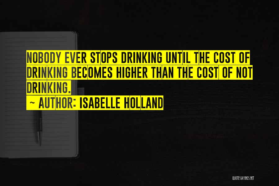 Isabelle Holland Quotes: Nobody Ever Stops Drinking Until The Cost Of Drinking Becomes Higher Than The Cost Of Not Drinking.