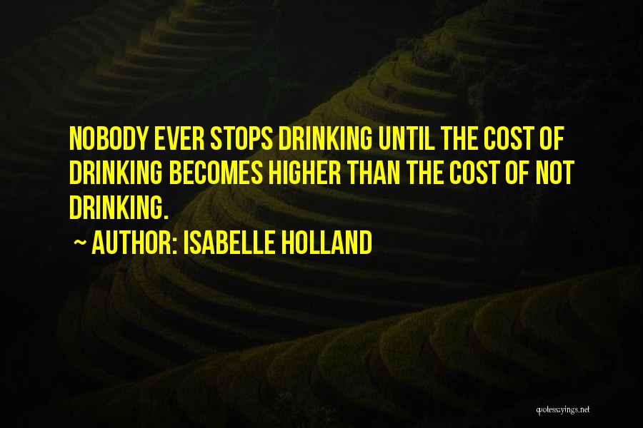 Isabelle Holland Quotes: Nobody Ever Stops Drinking Until The Cost Of Drinking Becomes Higher Than The Cost Of Not Drinking.