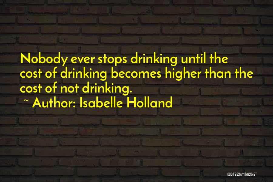 Isabelle Holland Quotes: Nobody Ever Stops Drinking Until The Cost Of Drinking Becomes Higher Than The Cost Of Not Drinking.