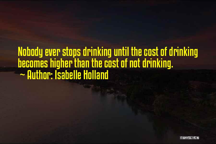 Isabelle Holland Quotes: Nobody Ever Stops Drinking Until The Cost Of Drinking Becomes Higher Than The Cost Of Not Drinking.
