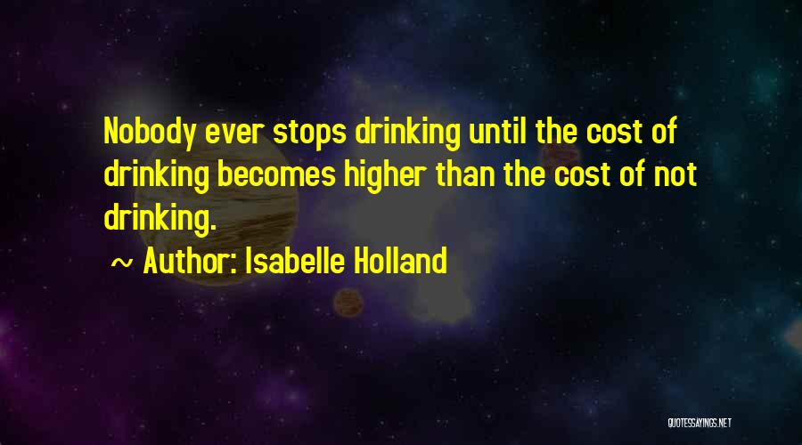 Isabelle Holland Quotes: Nobody Ever Stops Drinking Until The Cost Of Drinking Becomes Higher Than The Cost Of Not Drinking.