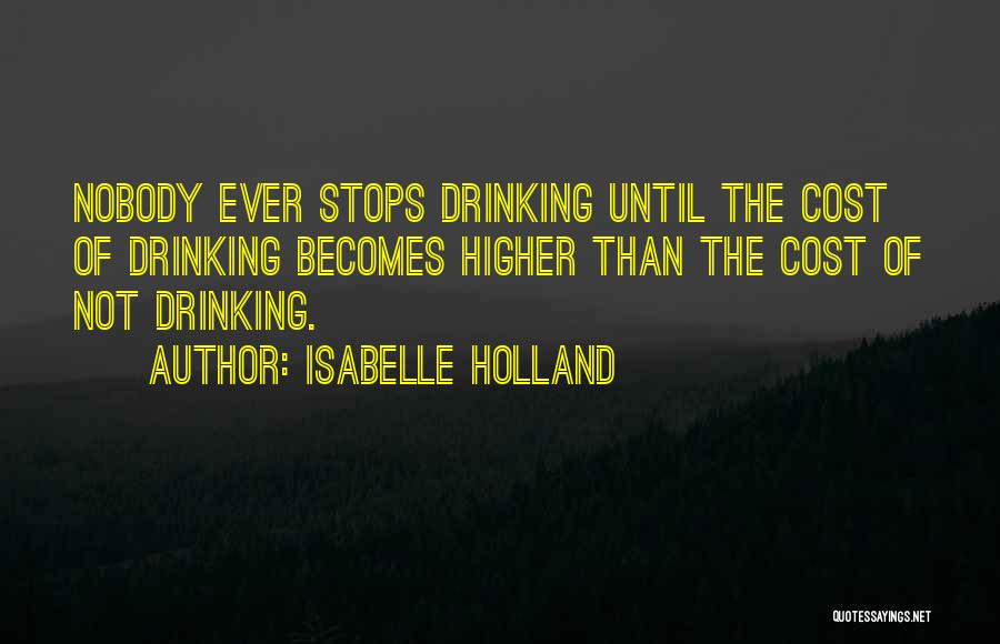 Isabelle Holland Quotes: Nobody Ever Stops Drinking Until The Cost Of Drinking Becomes Higher Than The Cost Of Not Drinking.