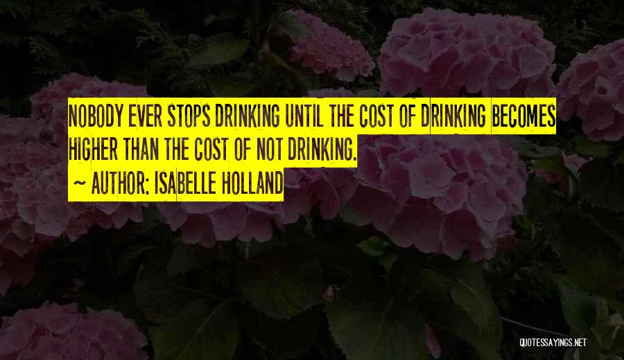 Isabelle Holland Quotes: Nobody Ever Stops Drinking Until The Cost Of Drinking Becomes Higher Than The Cost Of Not Drinking.