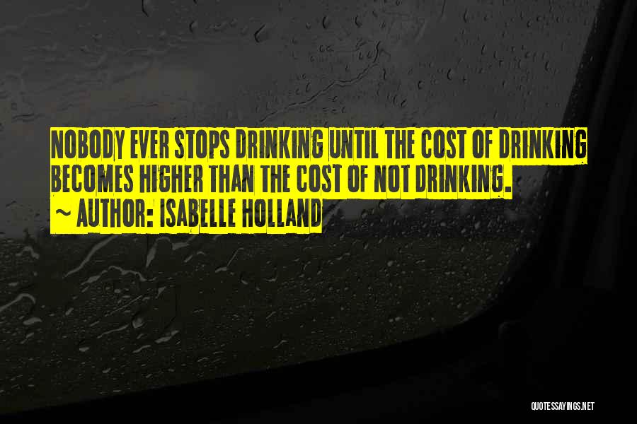 Isabelle Holland Quotes: Nobody Ever Stops Drinking Until The Cost Of Drinking Becomes Higher Than The Cost Of Not Drinking.