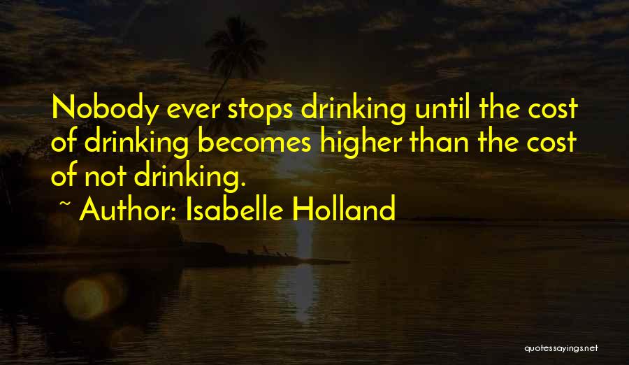 Isabelle Holland Quotes: Nobody Ever Stops Drinking Until The Cost Of Drinking Becomes Higher Than The Cost Of Not Drinking.