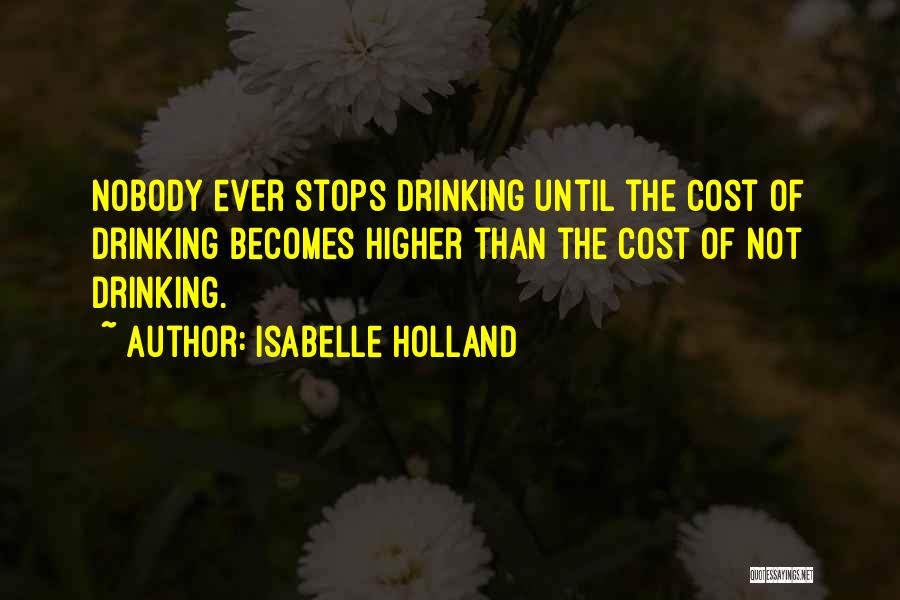 Isabelle Holland Quotes: Nobody Ever Stops Drinking Until The Cost Of Drinking Becomes Higher Than The Cost Of Not Drinking.