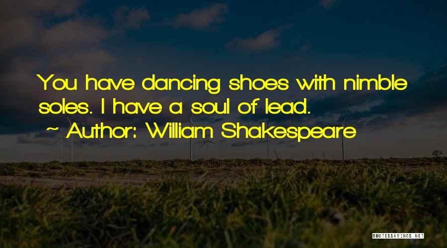 William Shakespeare Quotes: You Have Dancing Shoes With Nimble Soles. I Have A Soul Of Lead.