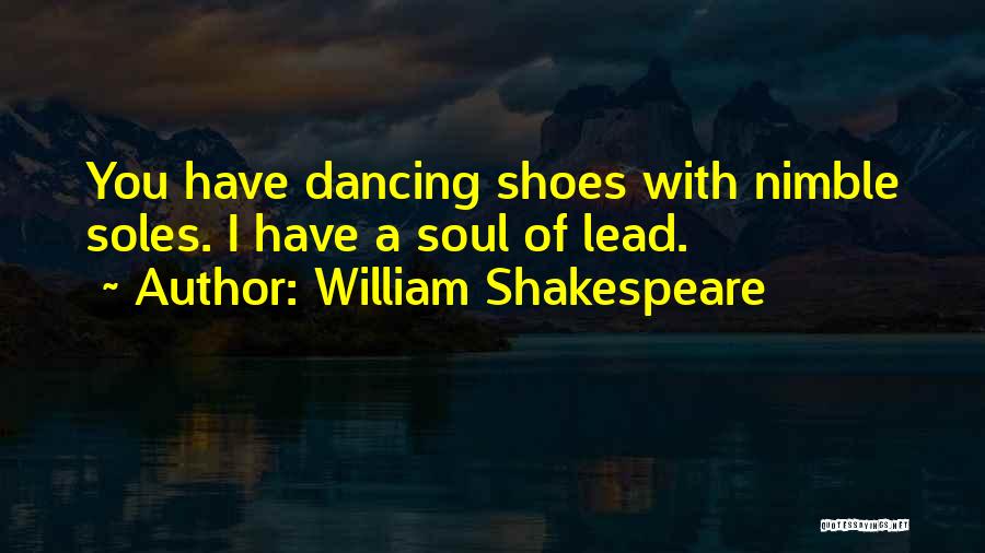 William Shakespeare Quotes: You Have Dancing Shoes With Nimble Soles. I Have A Soul Of Lead.