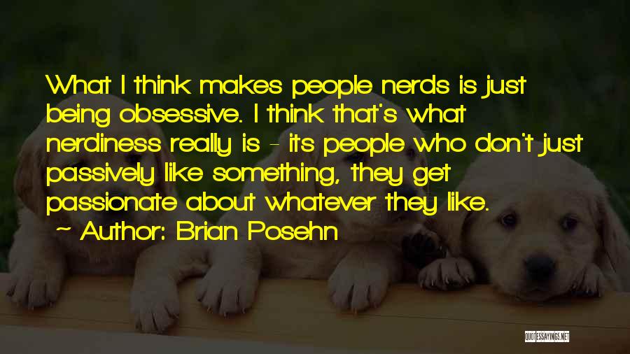 Brian Posehn Quotes: What I Think Makes People Nerds Is Just Being Obsessive. I Think That's What Nerdiness Really Is - Its People