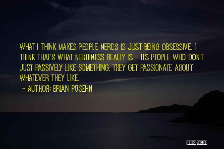 Brian Posehn Quotes: What I Think Makes People Nerds Is Just Being Obsessive. I Think That's What Nerdiness Really Is - Its People