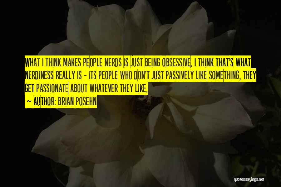 Brian Posehn Quotes: What I Think Makes People Nerds Is Just Being Obsessive. I Think That's What Nerdiness Really Is - Its People