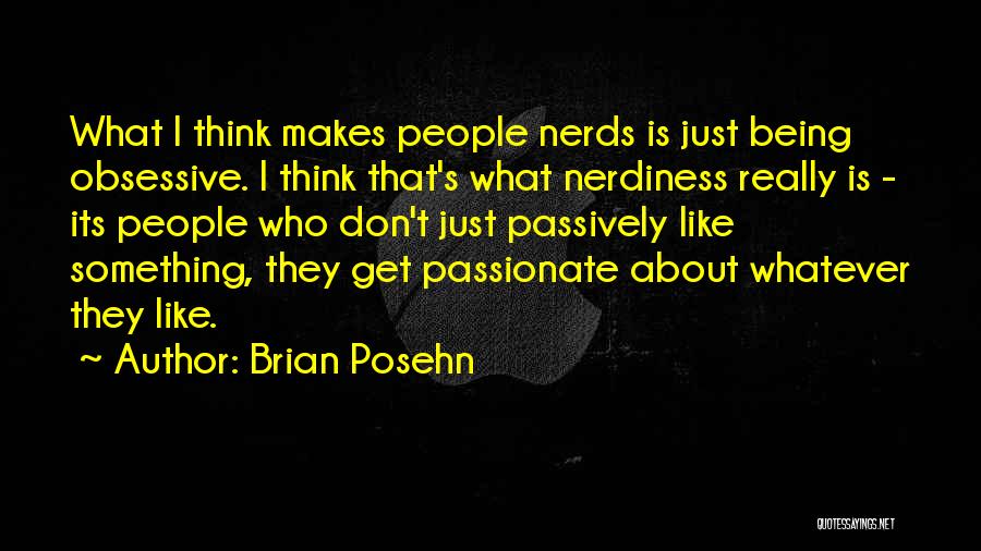 Brian Posehn Quotes: What I Think Makes People Nerds Is Just Being Obsessive. I Think That's What Nerdiness Really Is - Its People