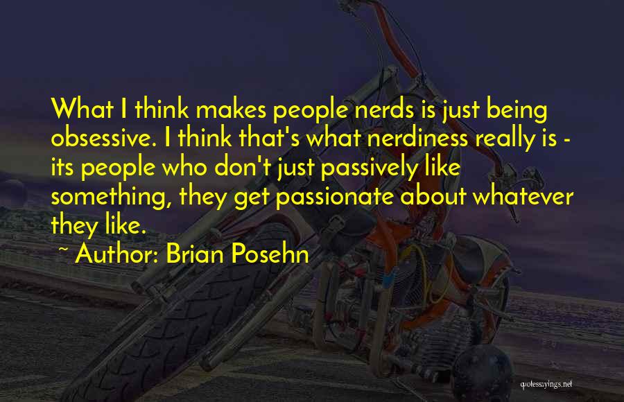 Brian Posehn Quotes: What I Think Makes People Nerds Is Just Being Obsessive. I Think That's What Nerdiness Really Is - Its People