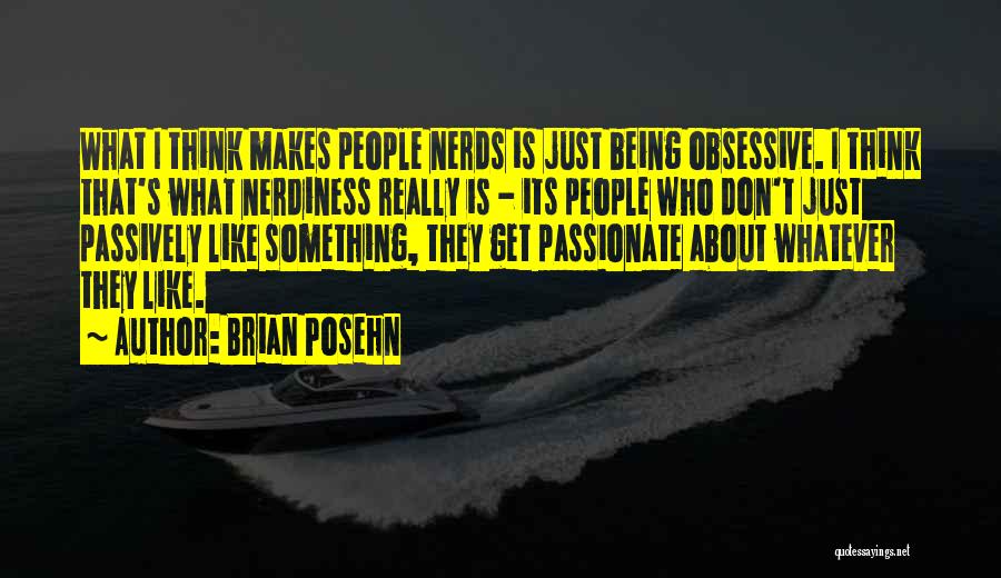 Brian Posehn Quotes: What I Think Makes People Nerds Is Just Being Obsessive. I Think That's What Nerdiness Really Is - Its People