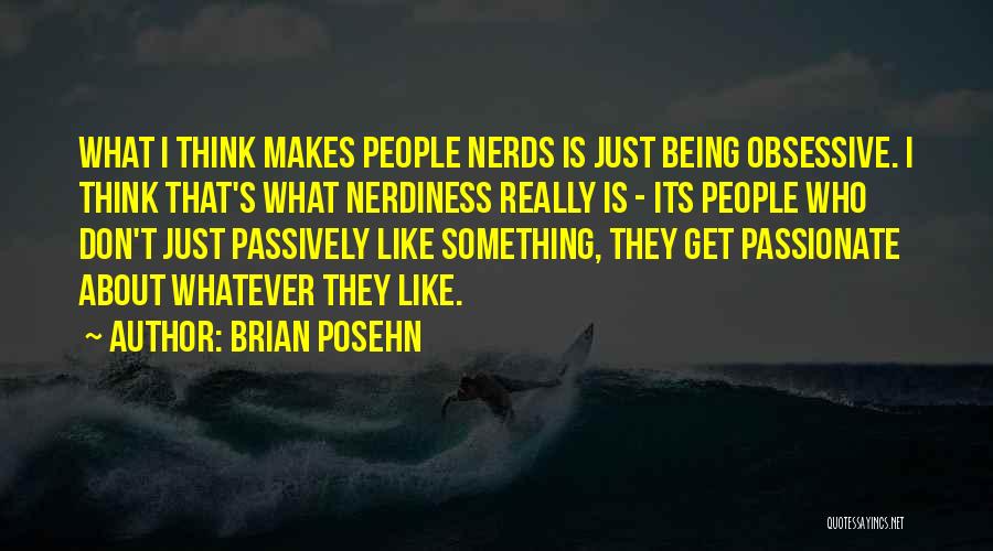 Brian Posehn Quotes: What I Think Makes People Nerds Is Just Being Obsessive. I Think That's What Nerdiness Really Is - Its People