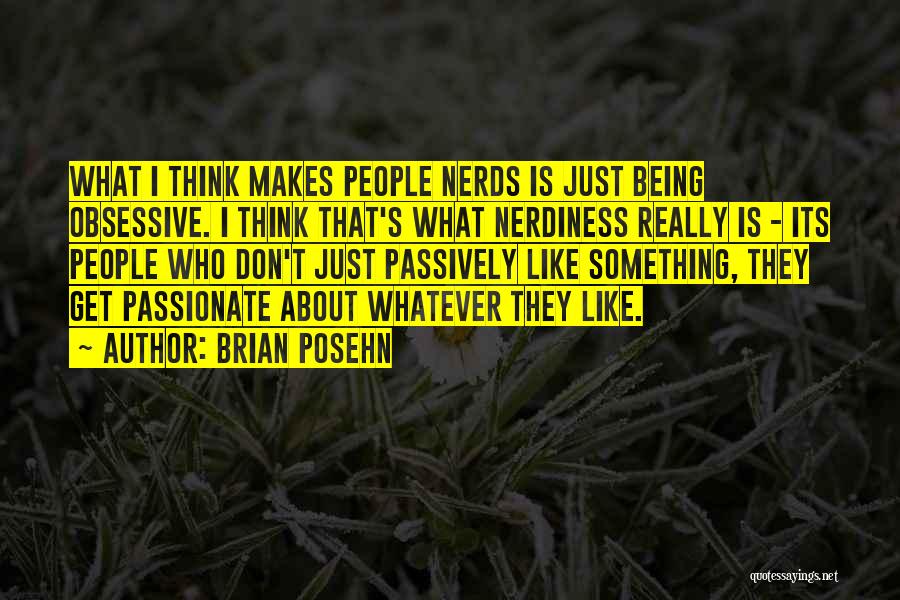 Brian Posehn Quotes: What I Think Makes People Nerds Is Just Being Obsessive. I Think That's What Nerdiness Really Is - Its People