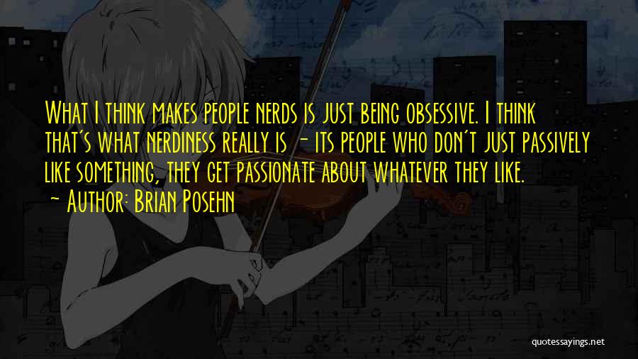 Brian Posehn Quotes: What I Think Makes People Nerds Is Just Being Obsessive. I Think That's What Nerdiness Really Is - Its People