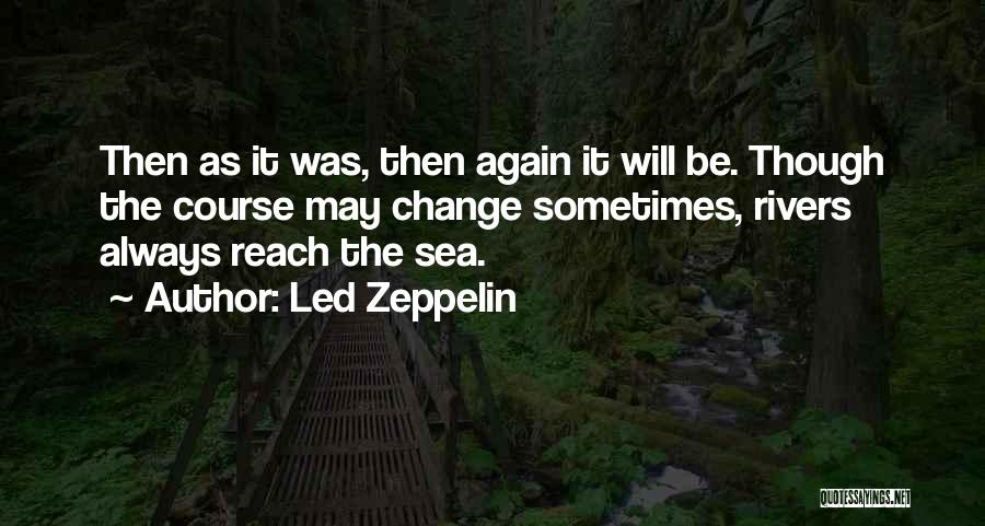 Led Zeppelin Quotes: Then As It Was, Then Again It Will Be. Though The Course May Change Sometimes, Rivers Always Reach The Sea.