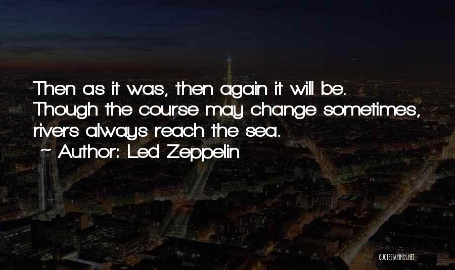 Led Zeppelin Quotes: Then As It Was, Then Again It Will Be. Though The Course May Change Sometimes, Rivers Always Reach The Sea.
