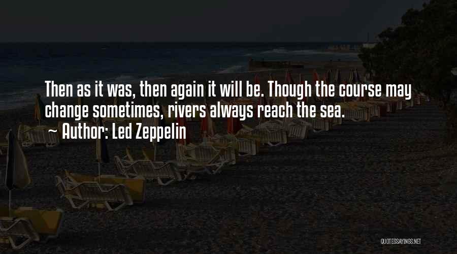 Led Zeppelin Quotes: Then As It Was, Then Again It Will Be. Though The Course May Change Sometimes, Rivers Always Reach The Sea.