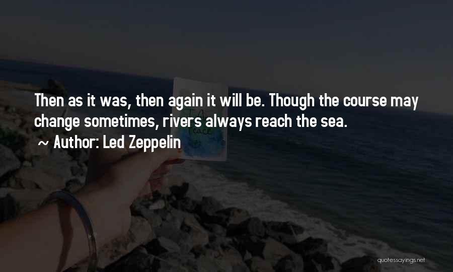 Led Zeppelin Quotes: Then As It Was, Then Again It Will Be. Though The Course May Change Sometimes, Rivers Always Reach The Sea.