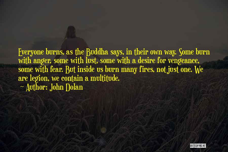 John Dolan Quotes: Everyone Burns, As The Buddha Says, In Their Own Way. Some Burn With Anger, Some With Lust, Some With A